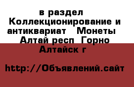  в раздел : Коллекционирование и антиквариат » Монеты . Алтай респ.,Горно-Алтайск г.